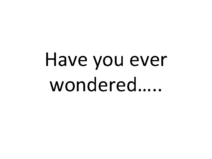 Have you ever wondered…. . 