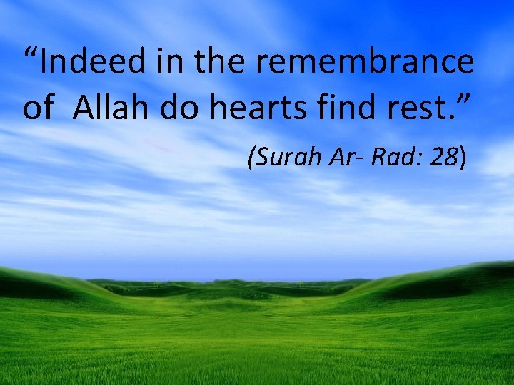 “Indeed in the remembrance of Allah do hearts find rest. ” (Surah Ar- Rad: