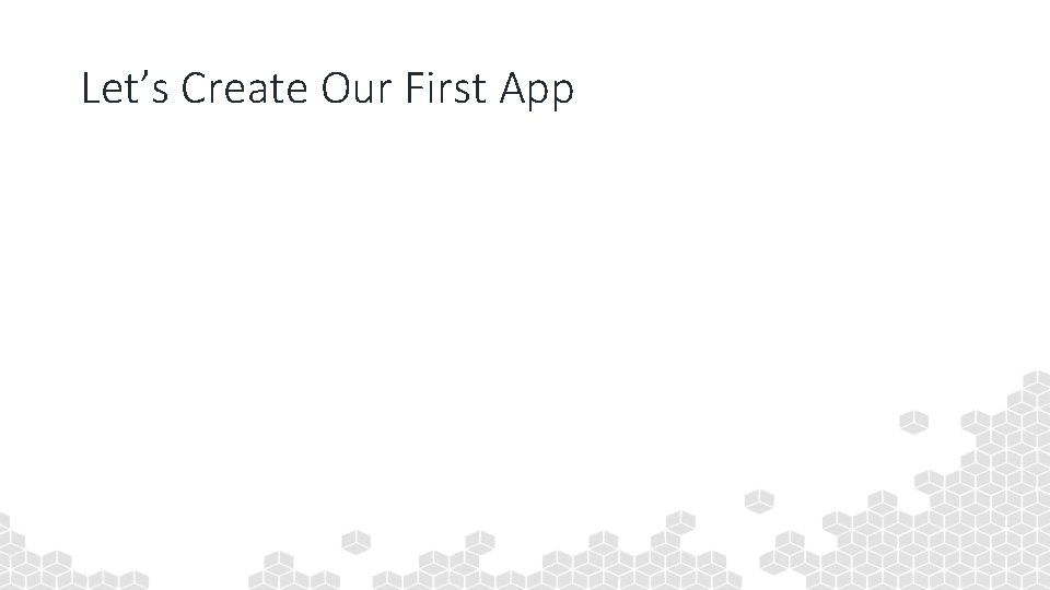 Let’s Create Our First App 