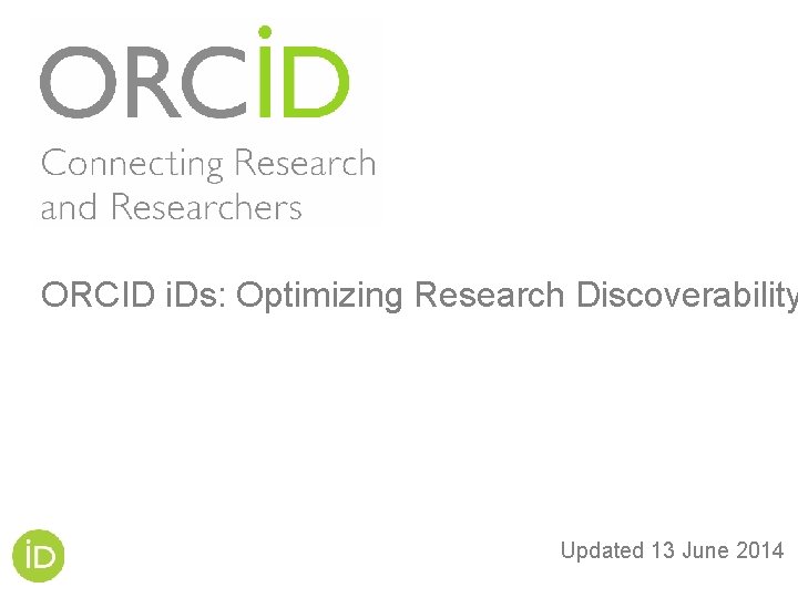 ORCID i. Ds: Optimizing Research Discoverability Updated 13 June 2014 