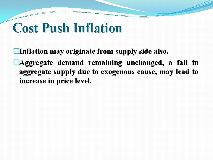 Cost Push Inflation �Inflation may originate from supply side also. �Aggregate demand remaining unchanged,