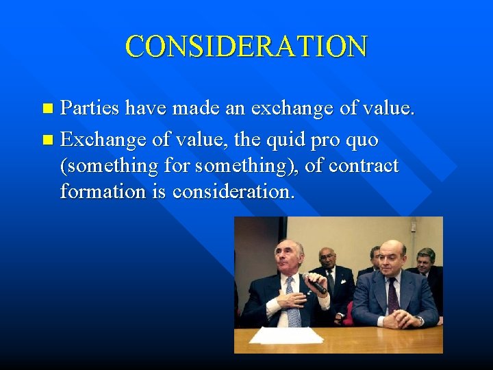 CONSIDERATION Parties have made an exchange of value. n Exchange of value, the quid