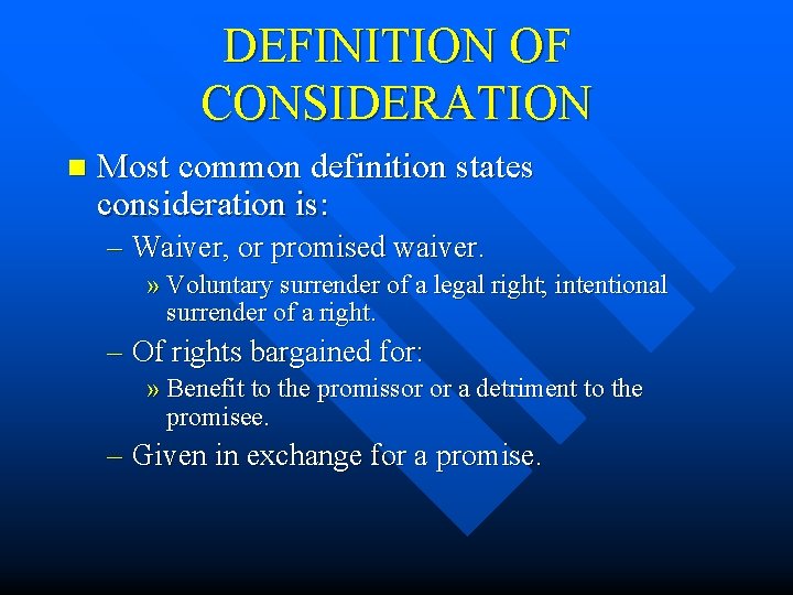 DEFINITION OF CONSIDERATION n Most common definition states consideration is: – Waiver, or promised