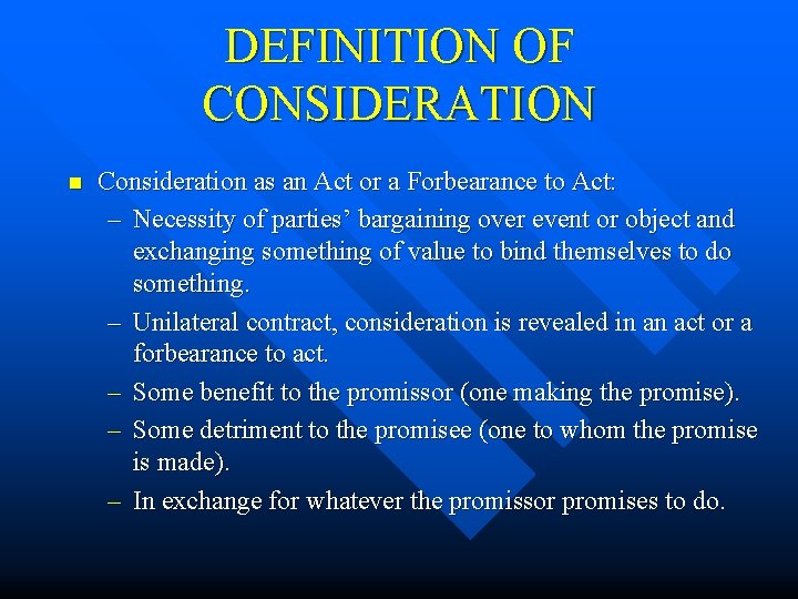 DEFINITION OF CONSIDERATION n Consideration as an Act or a Forbearance to Act: –