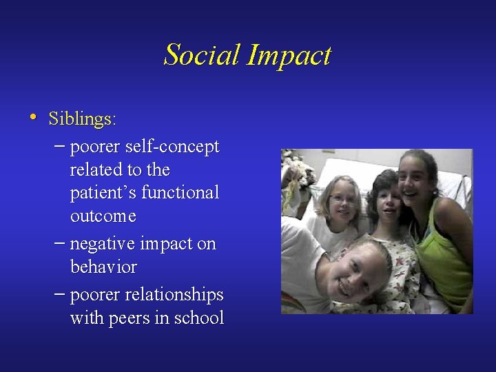 Social Impact • Siblings: – poorer self-concept related to the patient’s functional outcome –