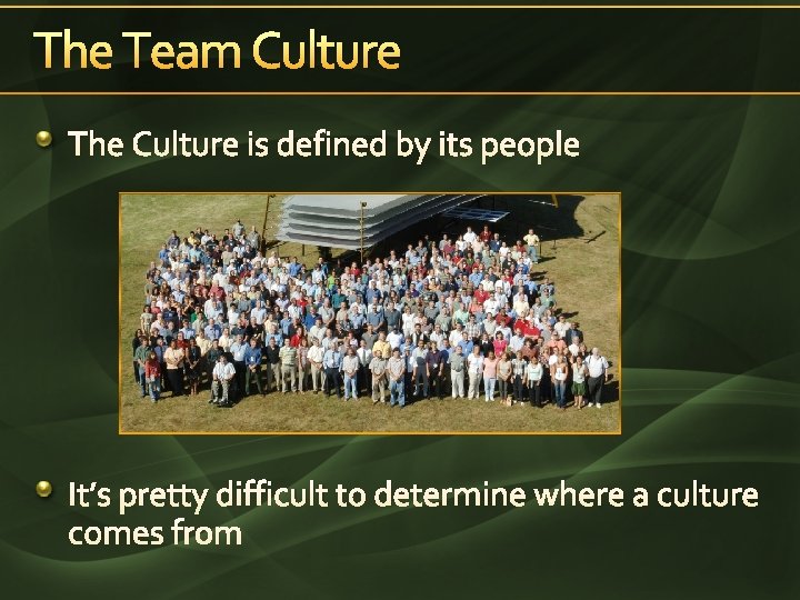 The Team Culture The Culture is defined by its people It’s pretty difficult to