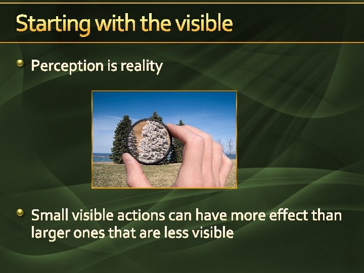 Starting with the visible Perception is reality Small visible actions can have more effect