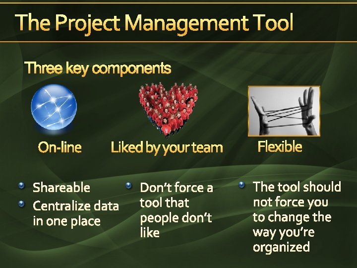 The Project Management Tool Three key components On-line Liked by your team Shareable Centralize