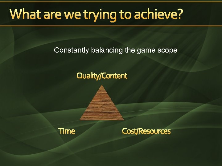 What are we trying to achieve? Constantly balancing the game scope Quality/Content Time Cost/Resources