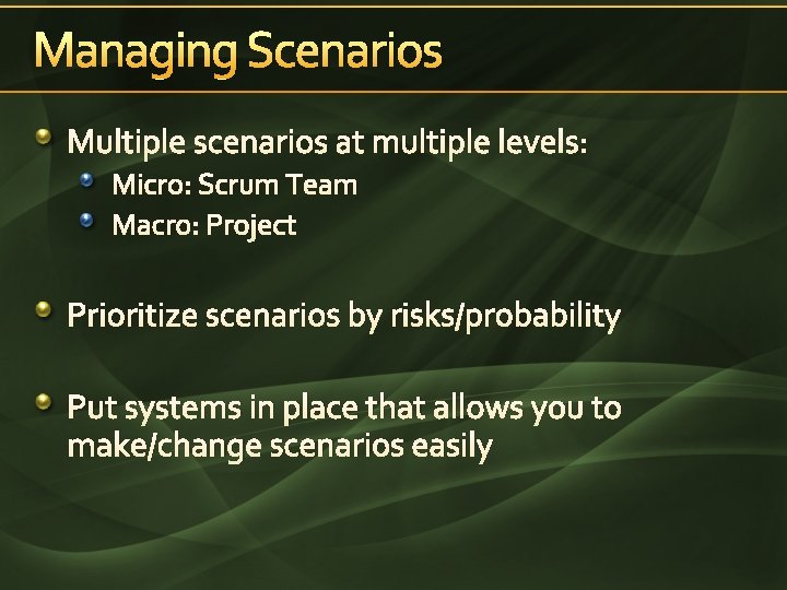 Managing Scenarios Multiple scenarios at multiple levels: Micro: Scrum Team Macro: Project Prioritize scenarios