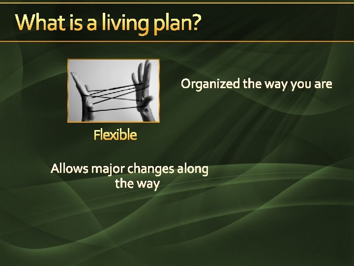What is a living plan? Organized the way you are Flexible Allows major changes