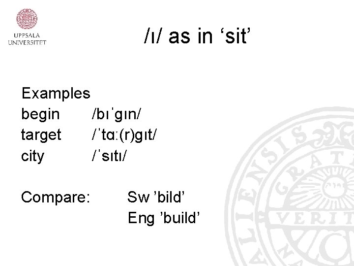 /ı/ as in ‘sit’ Examples begin /bıˈgın/ target /ˈtɑː(r)gıt/ city /ˈsıtı/ Compare: Sw ’bild’