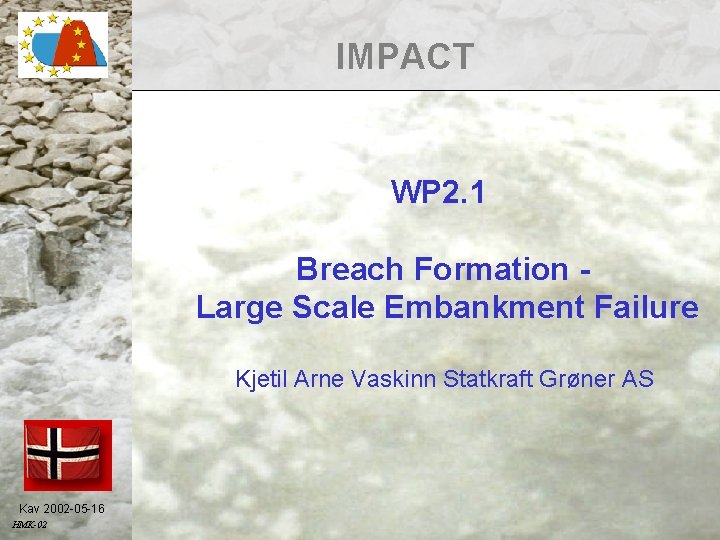 IMPACT WP 2. 1 Breach Formation Large Scale Embankment Failure Kjetil Arne Vaskinn Statkraft