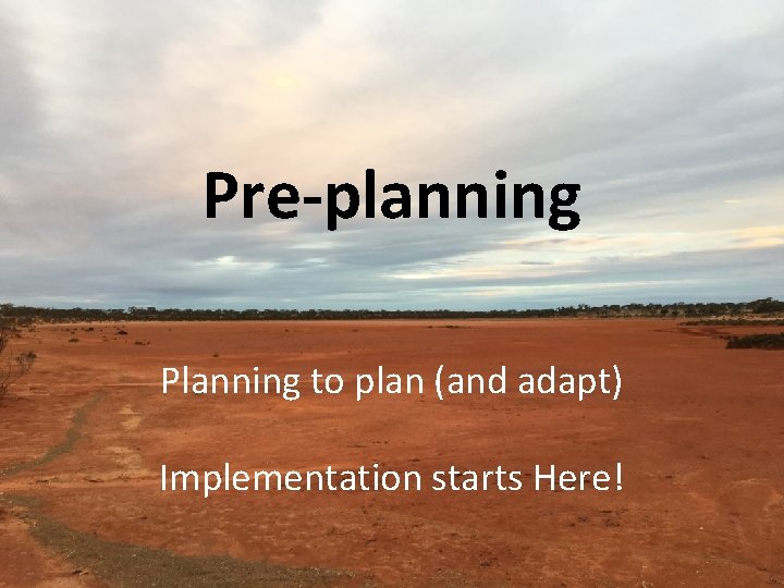 Pre-planning Planning to plan (and adapt) Implementation starts Here! 