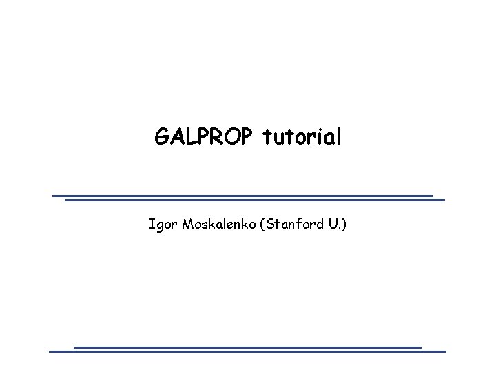 GALPROP tutorial Igor Moskalenko (Stanford U. ) 