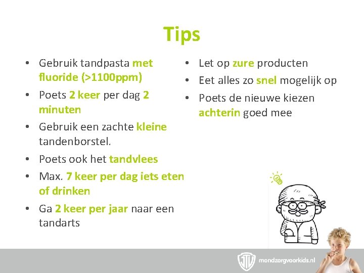 Tips • • Gebruik tandpasta met fluoride (>1100 ppm) • • Poets 2 keer