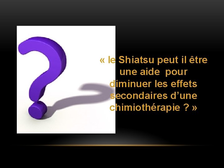 « le Shiatsu peut il être une aide pour diminuer les effets secondaires « le Shiatsu peut il être une aide pour diminuer les effets secondaires