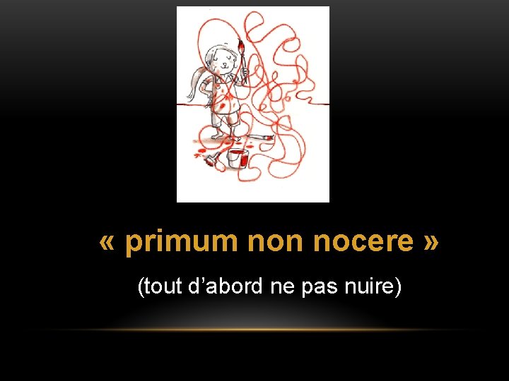  « primum non nocere » (tout d’abord ne pas nuire) 