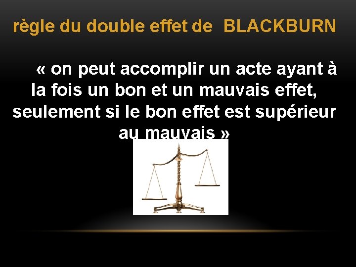 règle du double effet de BLACKBURN « on peut accomplir un acte ayant à