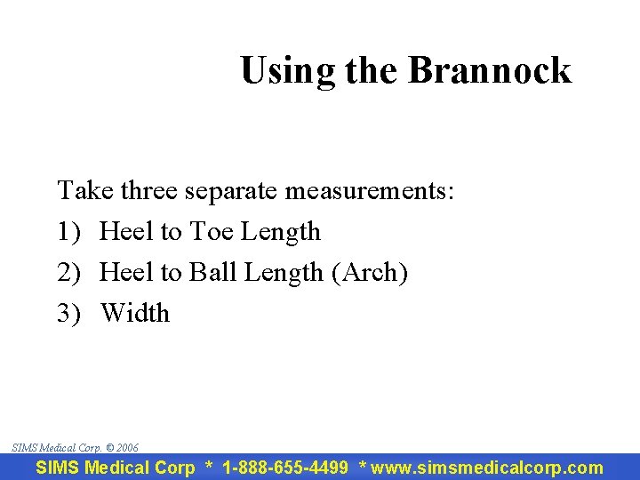 Using the Brannock Take three separate measurements: 1) Heel to Toe Length 2) Heel