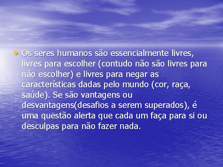  • Os seres humanos são essencialmente livres, livres para escolher (contudo não são