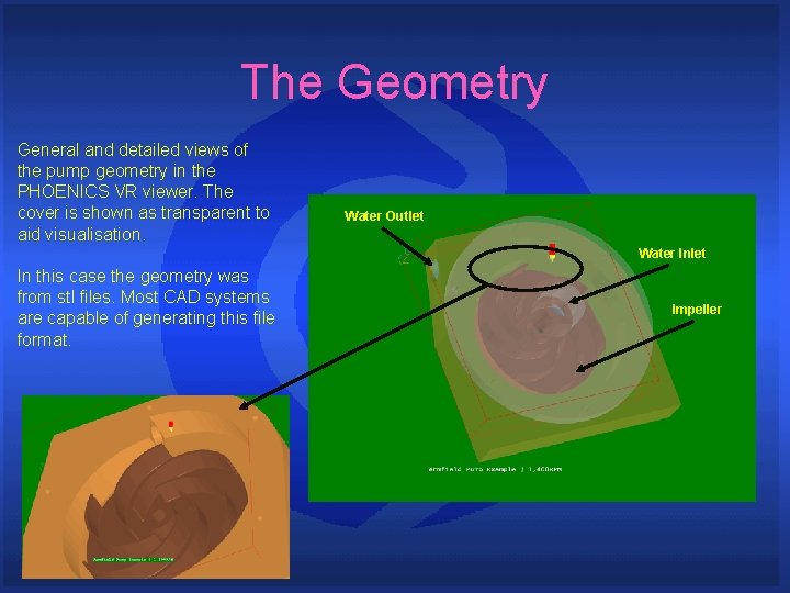 The Geometry General and detailed views of the pump geometry in the PHOENICS VR