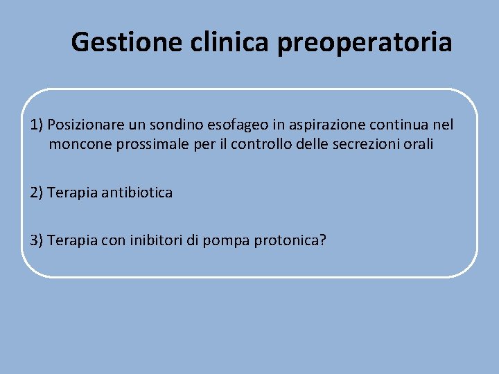 Gestione clinica preoperatoria 1) Posizionare un sondino esofageo in aspirazione continua nel moncone prossimale