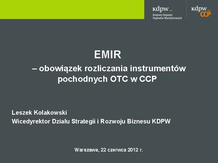 EMIR – obowiązek rozliczania instrumentów pochodnych OTC w CCP Leszek Kołakowski Wicedyrektor Działu Strategii