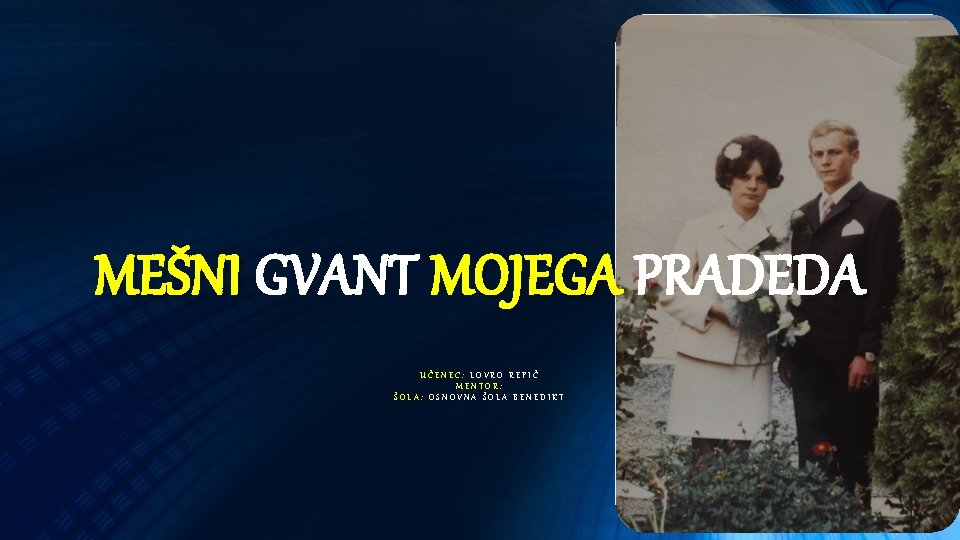 MEŠNI GVANT MOJEGA PRADEDA UČENEC: LOVRO REPIČ MENTOR: ŠOLA: OSNOVNA ŠOLA BENEDIKT 