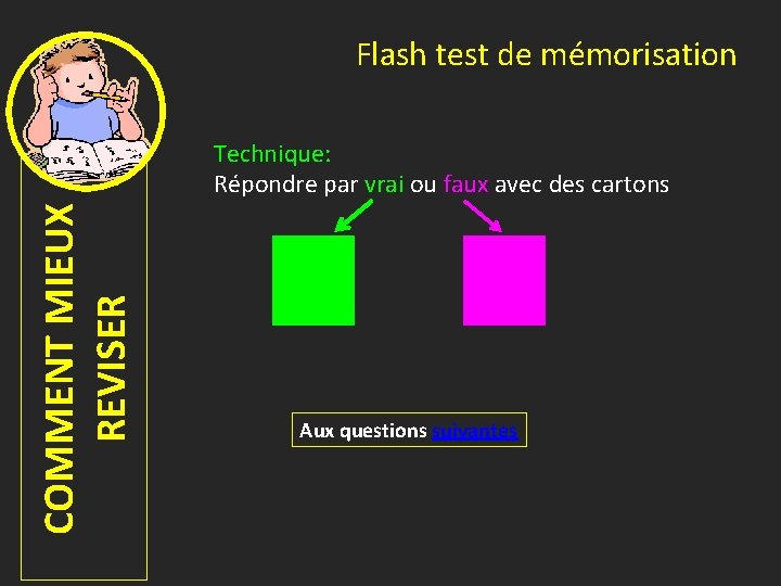 Flash test de mémorisation COMMENT MIEUX REVISER Technique: Répondre par vrai ou faux avec