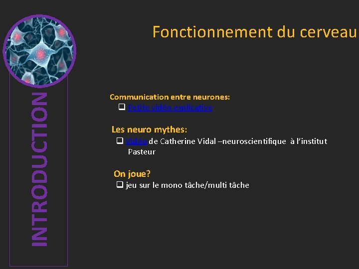 INTRODUCTION Fonctionnement du cerveau Communication entre neurones: Petite vidéo explicative Les neuro mythes: Vidéo