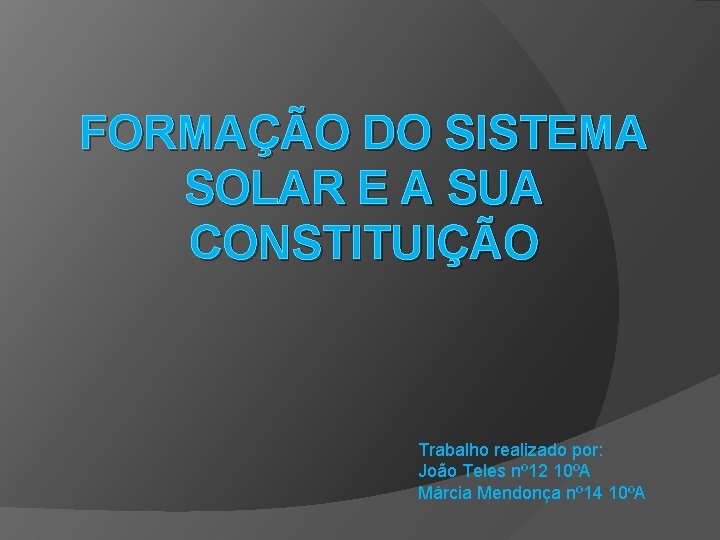 FORMAÇÃO DO SISTEMA SOLAR E A SUA CONSTITUIÇÃO Trabalho realizado por: João Teles nº