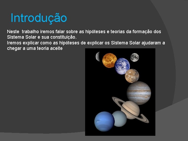 Introdução Neste trabalho iremos falar sobre as hipóteses e teorias da formação dos Sistema