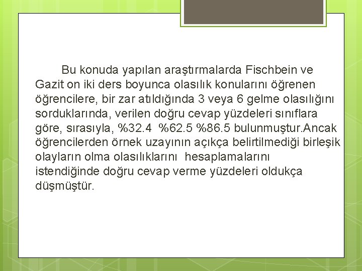 Bu konuda yapılan araştırmalarda Fischbein ve Gazit on iki ders boyunca olasılık konularını öğrenen