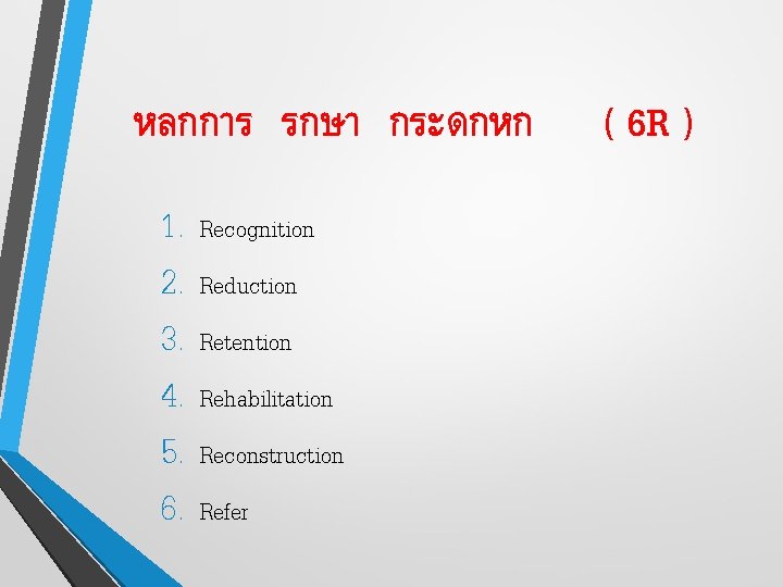 หลกการ รกษา กระดกหก 1. Recognition 2. Reduction 3. Retention 4. Rehabilitation 5. Reconstruction 6.
