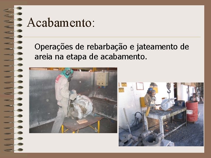 Acabamento: Operações de rebarbação e jateamento de areia na etapa de acabamento. 