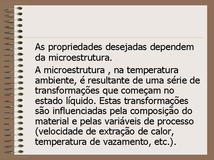 As propriedades desejadas dependem da microestrutura. A microestrutura , na temperatura ambiente, é resultante