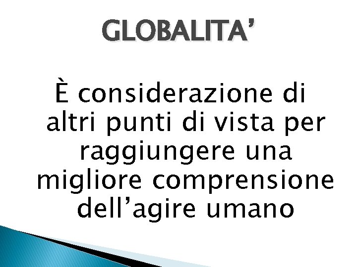 GLOBALITA’ È considerazione di altri punti di vista per raggiungere una migliore comprensione dell’agire