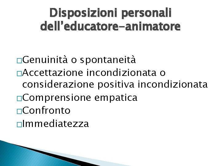 Disposizioni personali dell’educatore-animatore �Genuinità o spontaneità �Accettazione incondizionata o considerazione positiva incondizionata �Comprensione empatica