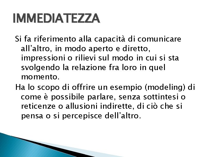 IMMEDIATEZZA Si fa riferimento alla capacità di comunicare all’altro, in modo aperto e diretto,