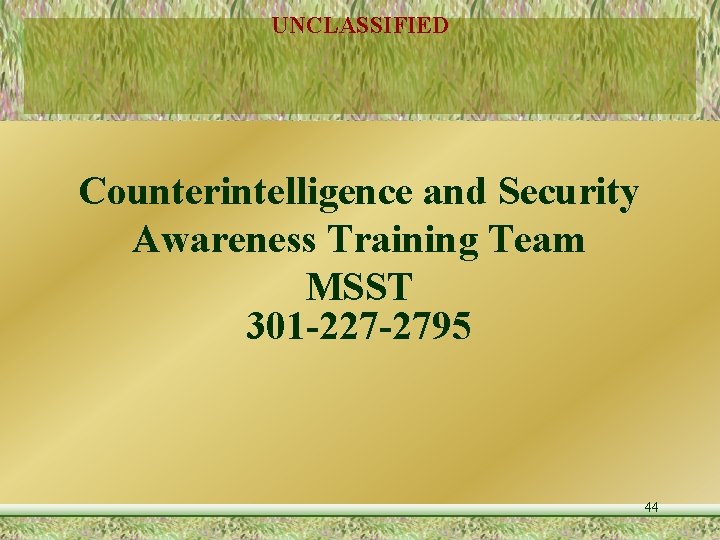 UNCLASSIFIED Counterintelligence and Security Awareness Training Team MSST 301 -227 -2795 44 