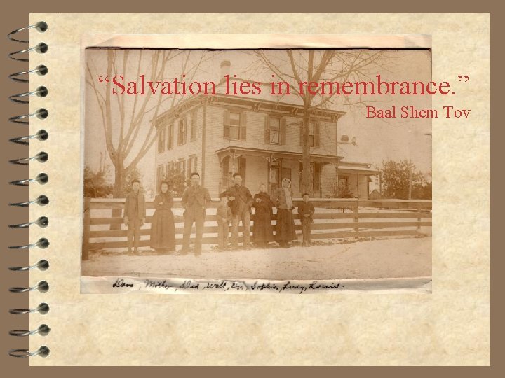 “Salvation lies in remembrance. ” Baal Shem Tov 