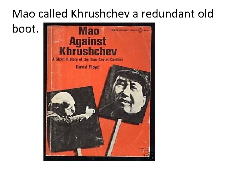 Mao called Khrushchev a redundant old boot. 