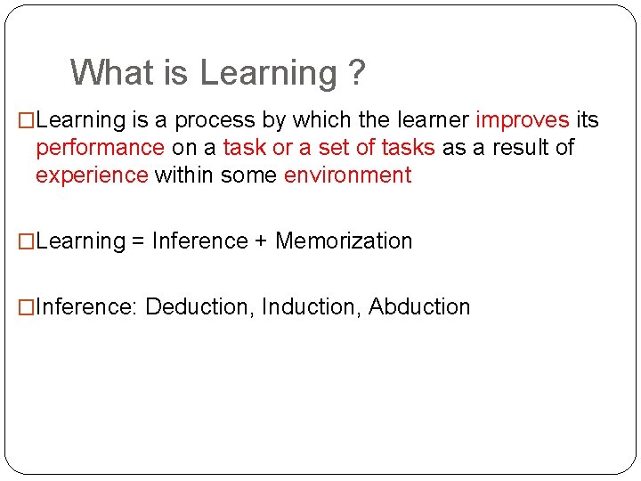 What is Learning ? �Learning is a process by which the learner improves its