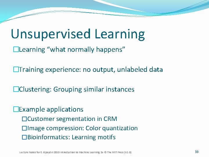 Unsupervised Learning �Learning “what normally happens” �Training experience: no output, unlabeled data �Clustering: Grouping