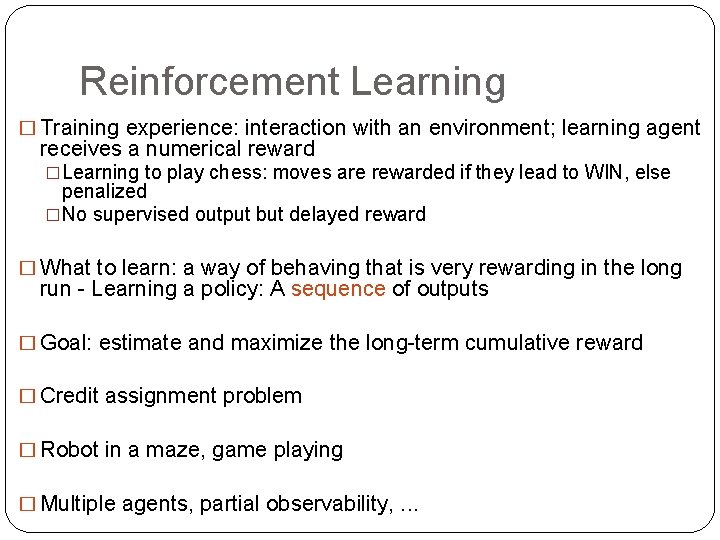 Reinforcement Learning � Training experience: interaction with an environment; learning agent receives a numerical