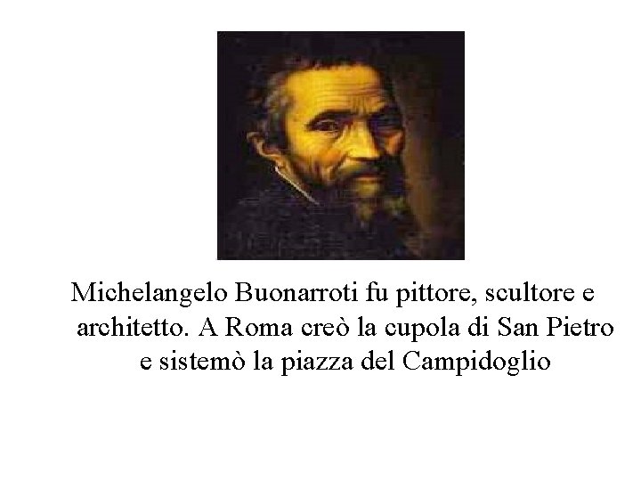 Michelangelo Buonarroti fu pittore, scultore e architetto. A Roma creò la cupola di San