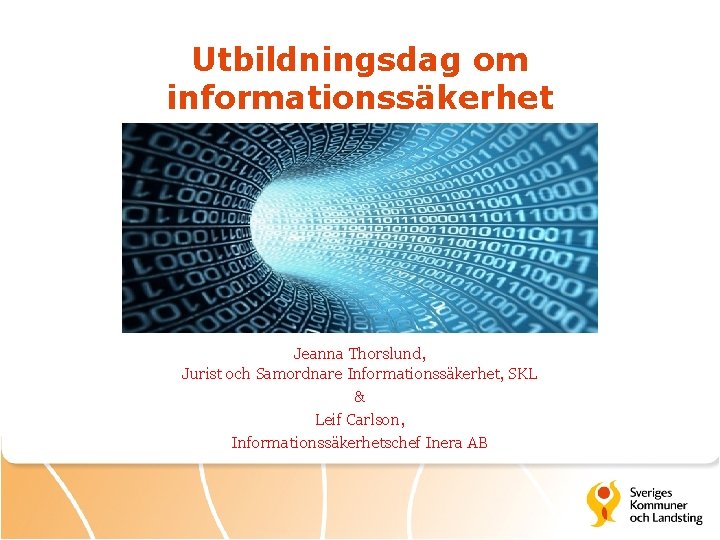 Utbildningsdag om informationssäkerhet Jeanna Thorslund, Jurist och Samordnare Informationssäkerhet, SKL & Leif Carlson, Informationssäkerhetschef