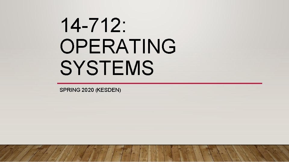 14 -712: OPERATING SYSTEMS SPRING 2020 (KESDEN) 