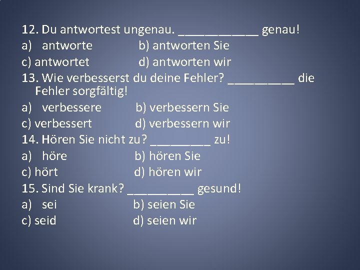 12. Du antwortest ungenau. ______ genau! a) antworte b) antworten Sie c) antwortet d)